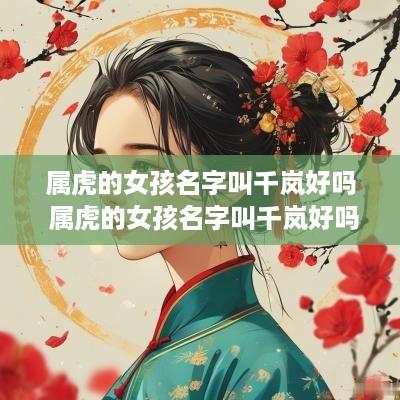 属虎的女孩名字叫千岚好吗 属虎的女孩名字叫千岚好吗好听吗