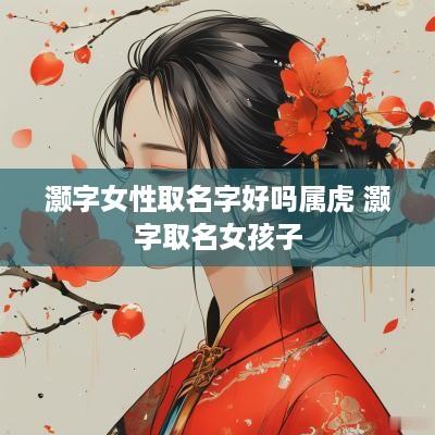 灏字女性取名字好吗属虎 灏字取名女孩子