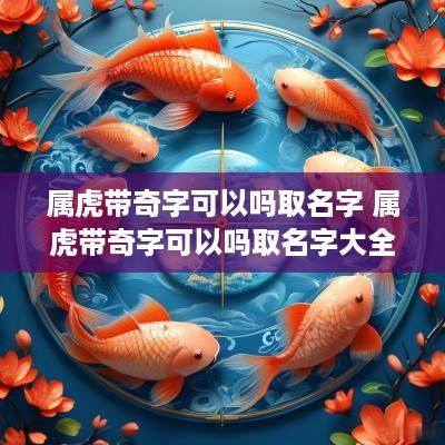 属虎带奇字可以吗取名字 属虎带奇字可以吗取名字大全