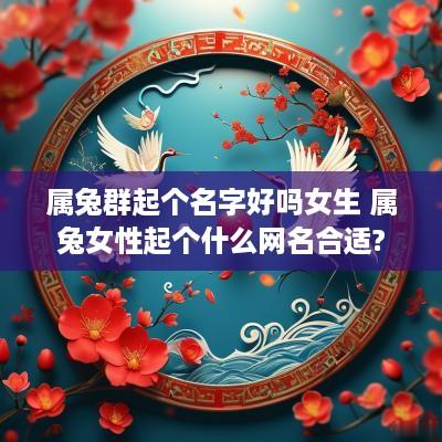 属兔群起个名字好吗女生 属兔女性起个什么网名合适?