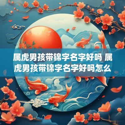 属虎男孩带锦字名字好吗 属虎男孩带锦字名字好吗怎么取