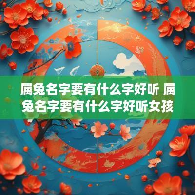 属兔名字要有什么字好听 属兔名字要有什么字好听女孩