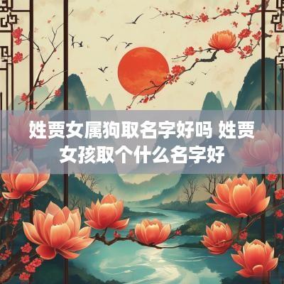 姓贾女属狗取名字好吗 姓贾女孩取个什么名字好