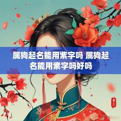 属狗起名能用紫字吗 属狗起名能用紫字吗好吗