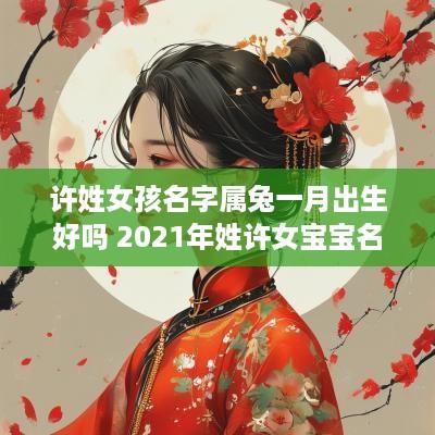 许姓女孩名字属兔一月出生好吗 2025年姓许女宝宝名字