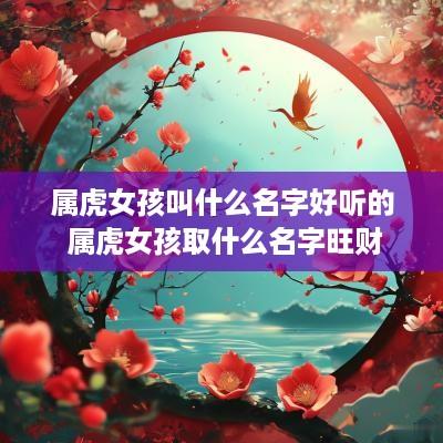 属虎女孩叫什么名字好听的 属虎女孩取什么名字旺财