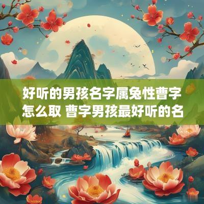 好听的男孩名字属兔性曹字怎么取 曹字男孩最好听的名字