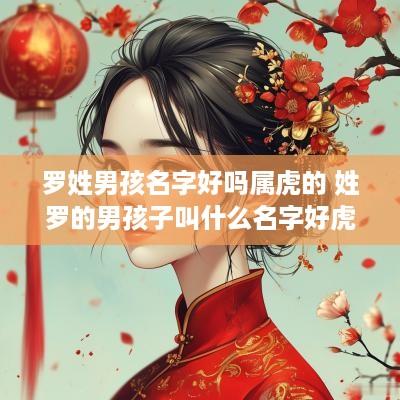 罗姓男孩名字好吗属虎的 姓罗的男孩子叫什么名字好蛇年