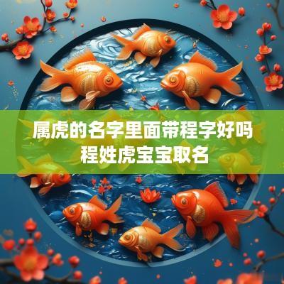 属虎的名字里面带程字好吗 程姓虎宝宝取名