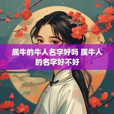 属牛的牛人名字好吗 属牛人的名字好不好