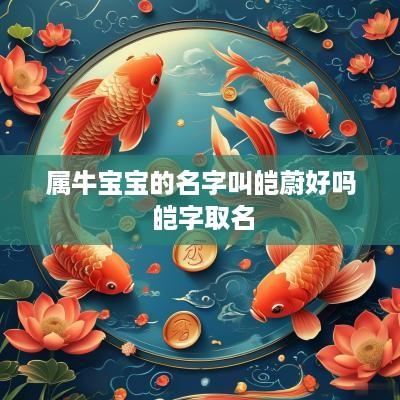 属牛宝宝的名字叫皑蔚好吗 皑字取名