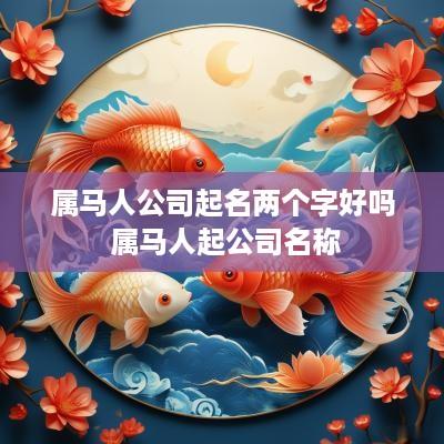 属马人公司起名两个字好吗 属马人起公司名称