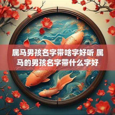 属马男孩名字带啥字好听 属马的男孩名字带什么字好