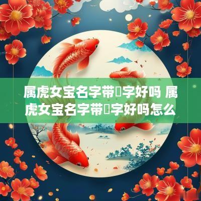 属虎女宝名字带晞字好吗 属虎女宝名字带晞字好吗怎么取