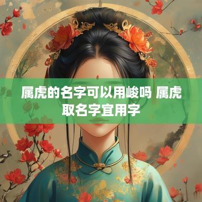 属虎的名字可以用峻吗 属虎取名字宜用字