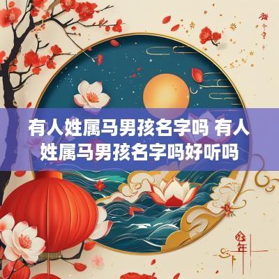 有人姓属马男孩名字吗 有人姓属马男孩名字吗好听吗