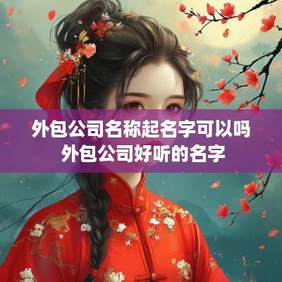 外包公司名称起名字可以吗 外包公司好听的名字