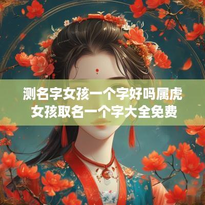测名字女孩一个字好吗属虎 女孩取名一个字大全免费