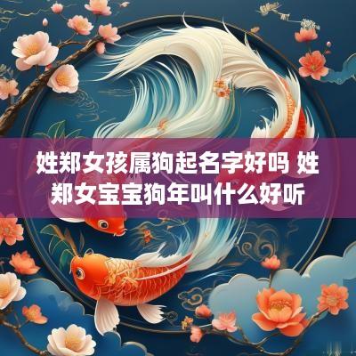 姓郑女孩属狗起名字好吗 姓郑女宝宝狗年叫什么好听