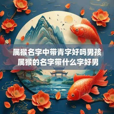 属猴名字中带青字好吗男孩 属猴的名字带什么字好男