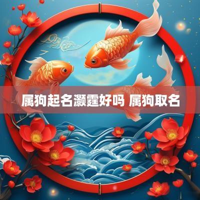 属狗起名灏霆好吗 属狗取名