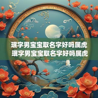 珉字男宝宝取名字好吗属虎 珉字男宝宝取名字好吗属虎的