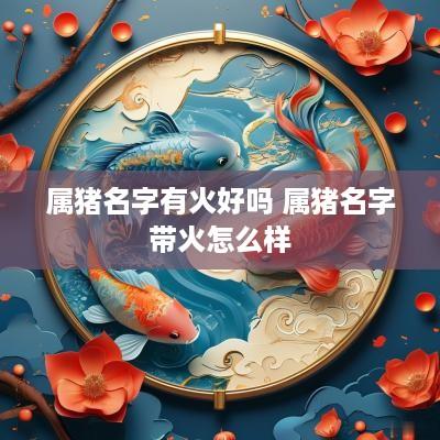 属猪名字有火好吗 属猪名字带火怎么样