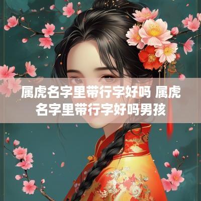 属虎名字里带行字好吗 属虎名字里带行字好吗男孩