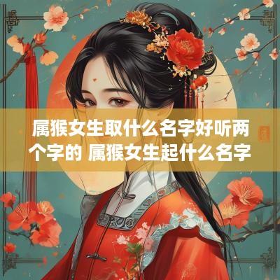 属猴女生取什么名字好听两个字的 属猴女生起什么名字