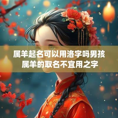 属羊起名可以用洛字吗男孩 属羊的取名不宜用之字