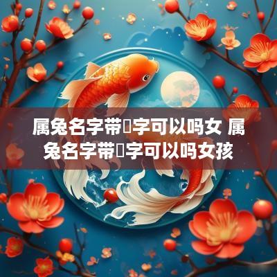 属兔名字带玥字可以吗女 属兔名字带玥字可以吗女孩