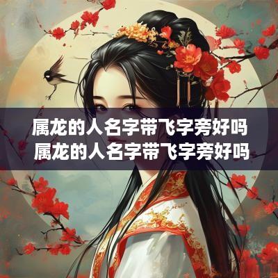 属龙的人名字带飞字旁好吗 属龙的人名字带飞字旁好吗怎么取