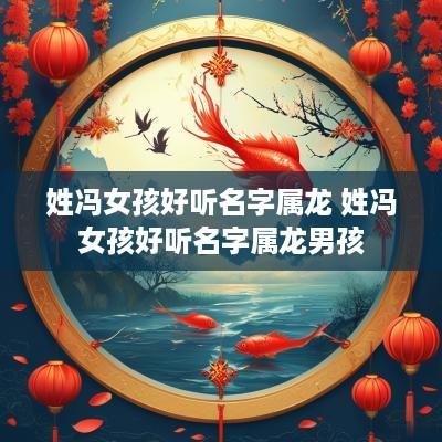 姓冯女孩好听名字属龙 姓冯女孩好听名字属龙男孩