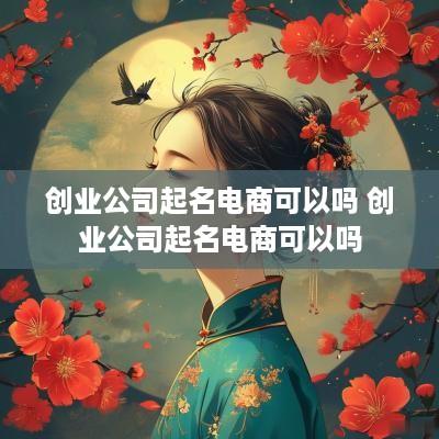创业公司起名电商可以吗 创业公司起名电商可以吗