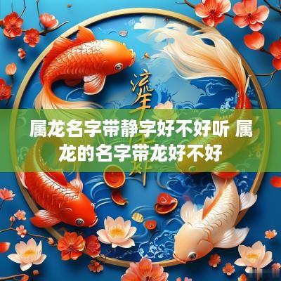 属龙名字带静字好不好听 属龙的名字带龙好不好