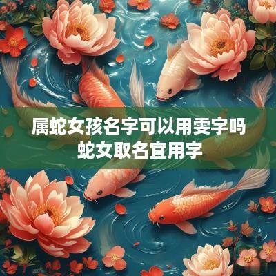 属蛇女孩名字可以用雯字吗 蛇女取名宜用字