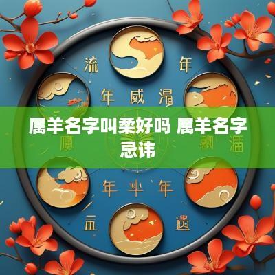 属羊名字叫柔好吗 属羊名字忌讳 属羊名字叫柔好吗 属羊名字忌讳