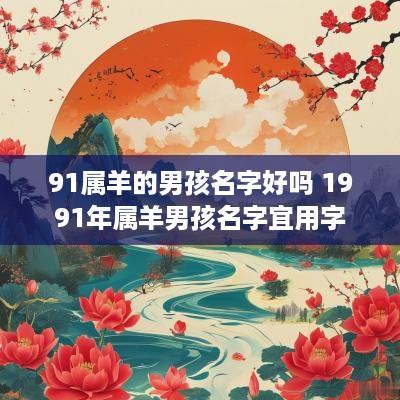 91属羊的男孩名字好吗 1991年属羊男孩名字宜用字