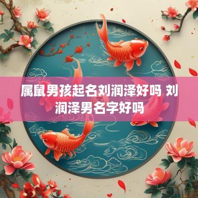 属鼠男孩起名刘润泽好吗 刘润泽男名字好吗