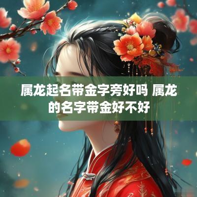 属龙起名带金字旁好吗 属龙的名字带金好不好