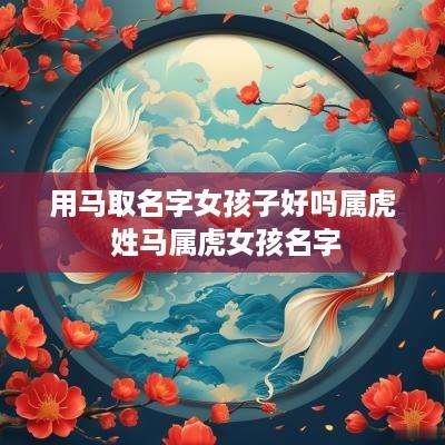 用马取名字女孩子好吗属虎 姓马属虎女孩名字
