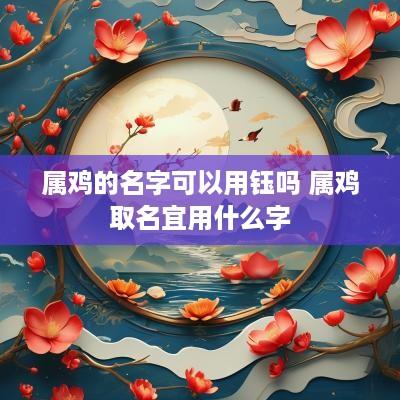 属鸡的名字可以用钰吗 属鸡取名宜用什么字