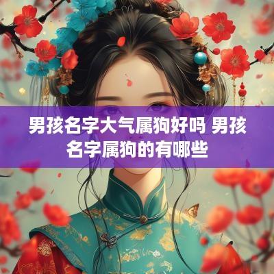 男孩名字大气属狗好吗 男孩名字属狗的有哪些