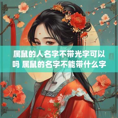 属鼠的人名字不带光字可以吗 属鼠的名字不能带什么字