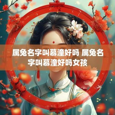 属兔名字叫慕潼好吗 属兔名字叫慕潼好吗女孩