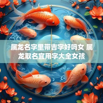 属龙名字里带吉字好吗女 属龙取名宜用字大全女孩