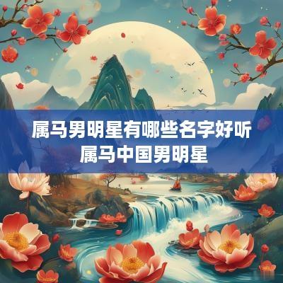 属马男明星有哪些名字好听 属马中国男明星