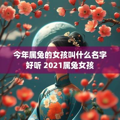 今年属兔的女孩叫什么名字好听 2025属兔女孩