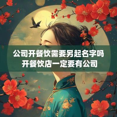 公司开餐饮需要另起名字吗 开餐饮店一定要有公司