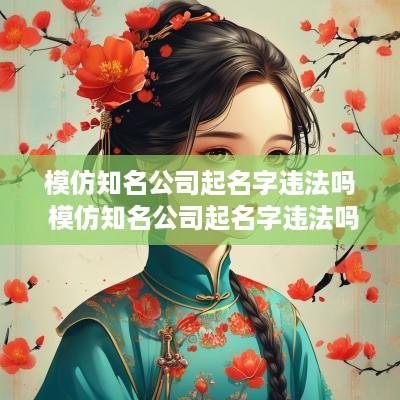 模仿知名公司起名字违法吗 模仿知名公司起名字违法吗怎么处理